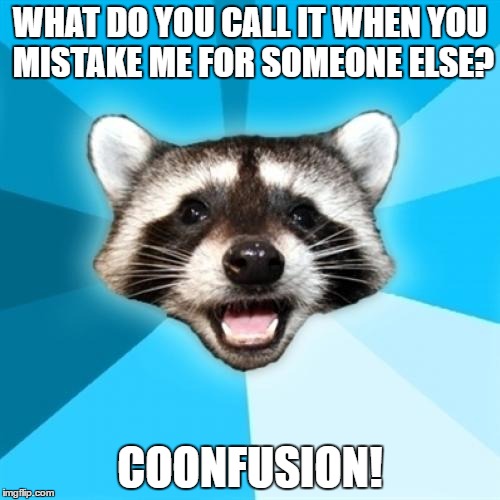 I apologize for any intracranial hemorrhaging caused by this meme. | WHAT DO YOU CALL IT WHEN YOU MISTAKE ME FOR SOMEONE ELSE? COONFUSION! | image tagged in memes,lame pun coon | made w/ Imgflip meme maker