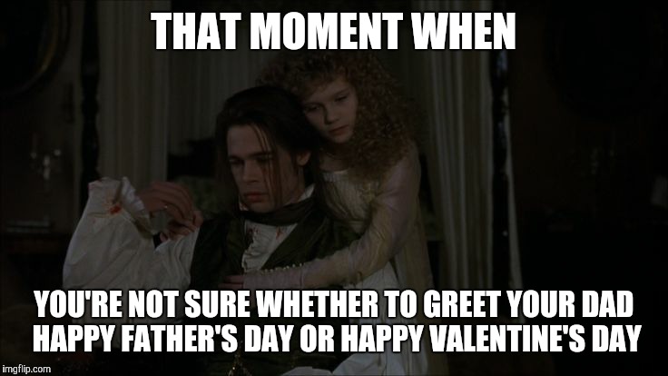 THAT MOMENT WHEN; YOU'RE NOT SURE WHETHER TO GREET YOUR DAD HAPPY FATHER'S DAY OR HAPPY VALENTINE'S DAY | image tagged in vampires | made w/ Imgflip meme maker