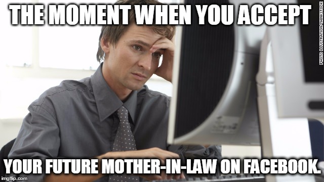  THE MOMENT WHEN YOU ACCEPT; YOUR FUTURE MOTHER-IN-LAW ON FACEBOOK. | image tagged in mother in law,stressed guy,worried,mother-in-law jokes,facebook,engaged | made w/ Imgflip meme maker