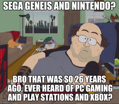 SEGA GENEIS AND NINTENDO? BRO THAT WAS SO 26 YEARS AGO, EVER HEARD OF PC GAMING AND PLAY STATIONS AND XBOX? | made w/ Imgflip meme maker