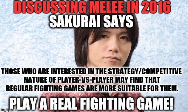 DISCUSSING MELEE IN 2016; SAKURAI SAYS; THOSE WHO ARE INTERESTED IN THE STRATEGY/COMPETITIVE NATURE OF PLAYER-VS-PLAYER MAY FIND THAT REGULAR FIGHTING GAMES ARE MORE SUITABLE FOR THEM. PLAY A REAL FIGHTING GAME! | image tagged in melee,smash bros,super smash bros | made w/ Imgflip meme maker