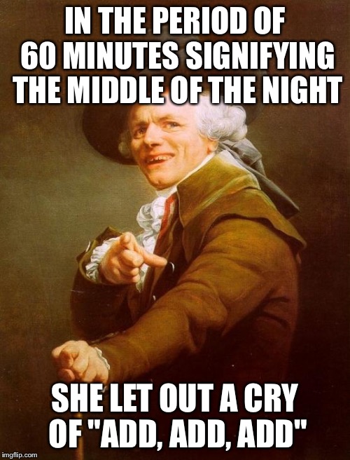 Joseph Ducreux Meme | IN THE PERIOD OF 60 MINUTES SIGNIFYING THE MIDDLE OF THE NIGHT; SHE LET OUT A CRY OF "ADD, ADD, ADD" | image tagged in memes,joseph ducreux | made w/ Imgflip meme maker