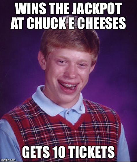 Bad Luck Brian | WINS THE JACKPOT AT CHUCK E CHEESES; GETS 10 TICKETS | image tagged in memes,bad luck brian | made w/ Imgflip meme maker