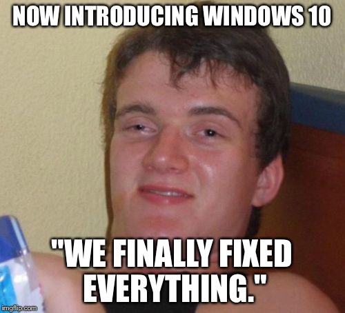 10 Guy Meme | NOW INTRODUCING WINDOWS 10; "WE FINALLY FIXED EVERYTHING." | image tagged in memes,10 guy | made w/ Imgflip meme maker