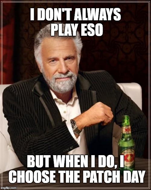 The Most Interesting Man In The World Meme | I DON'T ALWAYS PLAY ESO; BUT WHEN I DO, I CHOOSE THE PATCH DAY | image tagged in memes,the most interesting man in the world | made w/ Imgflip meme maker
