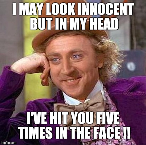Creepy Condescending Wonka | I MAY LOOK INNOCENT BUT IN MY HEAD; I'VE HIT YOU FIVE TIMES IN THE FACE !! | image tagged in memes,creepy condescending wonka | made w/ Imgflip meme maker