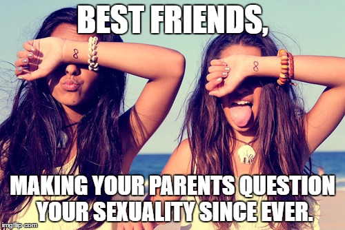 Best friends | BEST FRIENDS, MAKING YOUR PARENTS QUESTION YOUR SEXUALITY SINCE EVER. | image tagged in best friends | made w/ Imgflip meme maker
