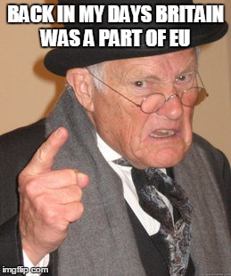 Back In My Day Meme | BACK IN MY DAYS BRITAIN WAS A PART OF EU | image tagged in memes,back in my day | made w/ Imgflip meme maker