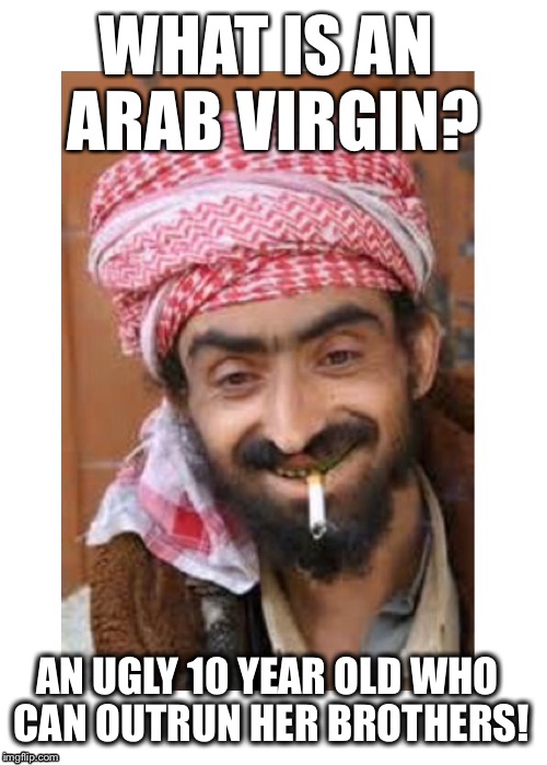 Comic of The Casbah | WHAT IS AN ARAB VIRGIN? AN UGLY 10 YEAR OLD WHO CAN OUTRUN HER BROTHERS! | image tagged in comic of the casbah,arab,successful arab guy,joke | made w/ Imgflip meme maker