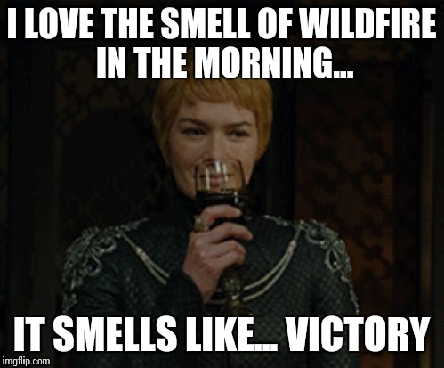 Smell of Wildfire | I LOVE THE SMELL OF WILDFIRE IN THE MORNING... IT SMELLS LIKE... VICTORY | image tagged in cersei,apocalypse now,game of thrones,asoiaf,spoilers | made w/ Imgflip meme maker