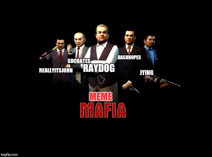 Meme Mafia | RAYDOG; DASHHOPES; SOCRATES; REALLYITSJOHN; JYING; MEME | image tagged in memes,funny memes,mafia | made w/ Imgflip meme maker