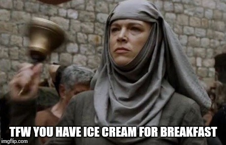 SHAME bell - Game of Thrones | TFW YOU HAVE ICE CREAM FOR BREAKFAST | image tagged in shame bell - game of thrones,shame,game of thrones,asoiaf | made w/ Imgflip meme maker
