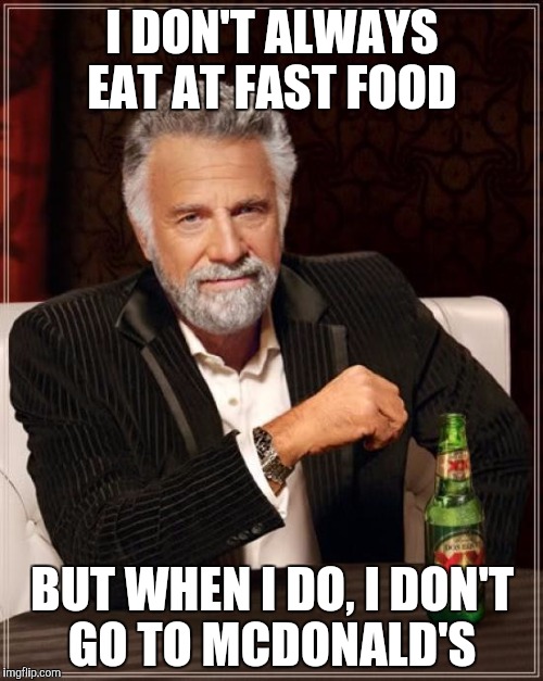 This is somewhat true | I DON'T ALWAYS EAT AT FAST FOOD; BUT WHEN I DO, I DON'T GO TO MCDONALD'S | image tagged in memes,the most interesting man in the world | made w/ Imgflip meme maker