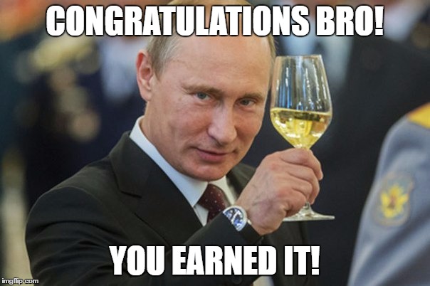 Putin Cheers | CONGRATULATIONS BRO! YOU EARNED IT! | image tagged in putin cheers | made w/ Imgflip meme maker