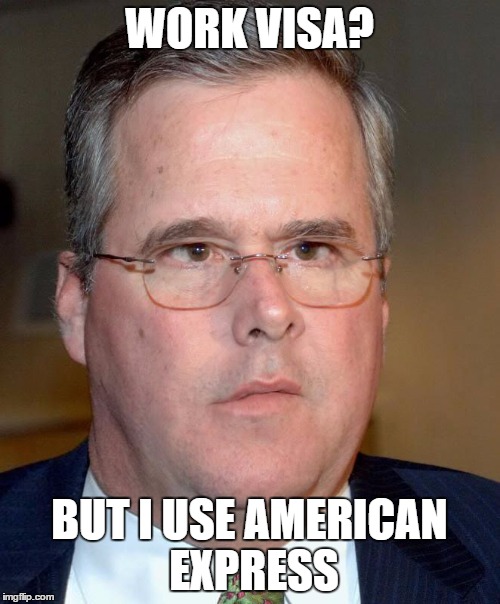 WORK VISA? BUT I USE AMERICAN EXPRESS | image tagged in slow jeb | made w/ Imgflip meme maker