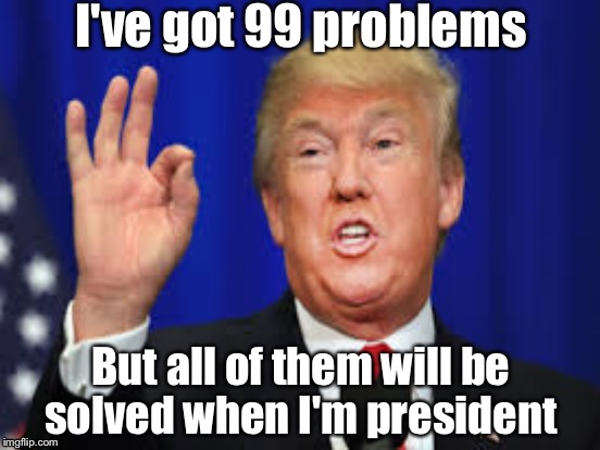 Trump | I've got 99 problems; But all of them will be solved when I'm president | image tagged in memes,donald trump | made w/ Imgflip meme maker