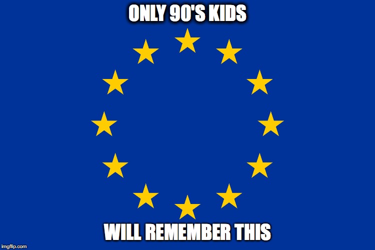 Only 90's kids.. | ONLY 90'S KIDS; WILL REMEMBER THIS | image tagged in europe,political meme,eu,90s kids | made w/ Imgflip meme maker