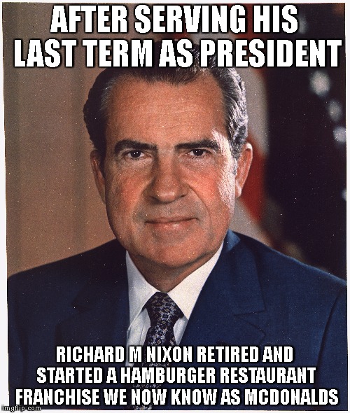 restaurant franchise | AFTER SERVING HIS LAST TERM AS PRESIDENT; RICHARD M NIXON RETIRED AND STARTED A HAMBURGER RESTAURANT FRANCHISE WE NOW KNOW AS MCDONALDS | image tagged in president | made w/ Imgflip meme maker