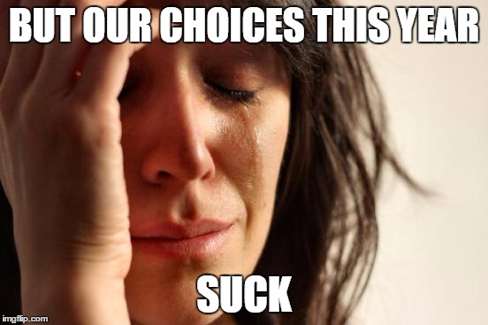 First World Problems Meme | BUT OUR CHOICES THIS YEAR SUCK | image tagged in memes,first world problems | made w/ Imgflip meme maker