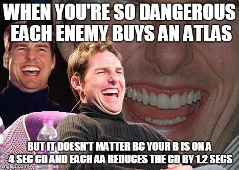 Tom Cruise laugh | WHEN YOU'RE SO DANGEROUS EACH ENEMY BUYS AN ATLAS; BUT IT DOESN'T MATTER BC YOUR B IS ON A 4 SEC CD AND EACH AA REDUCES THE CD BY 1.2 SECS | image tagged in tom cruise laugh | made w/ Imgflip meme maker