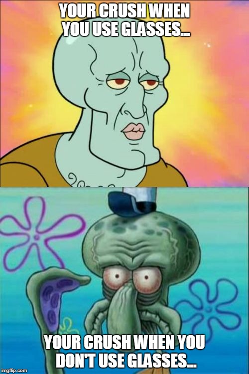 Squidward | YOUR CRUSH WHEN YOU USE GLASSES... YOUR CRUSH WHEN YOU DON'T USE GLASSES... | image tagged in memes,squidward | made w/ Imgflip meme maker