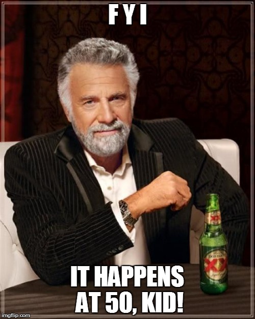 The Most Interesting Man In The World Meme | F Y I IT HAPPENS AT 50, KID! | image tagged in memes,the most interesting man in the world | made w/ Imgflip meme maker