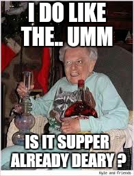 I DO LIKE THE.. UMM IS IT SUPPER ALREADY DEARY ? | made w/ Imgflip meme maker