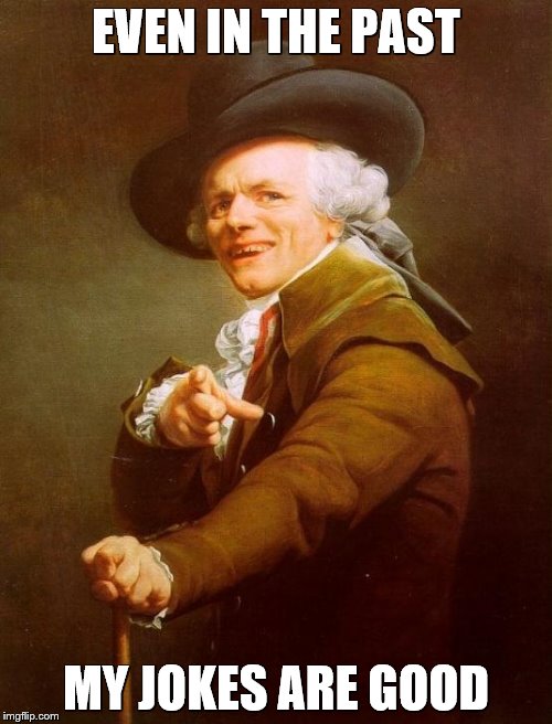 Joseph Ducreux | EVEN IN THE PAST; MY JOKES ARE GOOD | image tagged in memes,joseph ducreux | made w/ Imgflip meme maker