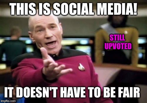 Picard Wtf Meme | THIS IS SOCIAL MEDIA! IT DOESN'T HAVE TO BE FAIR STILL UPVOTED | image tagged in memes,picard wtf | made w/ Imgflip meme maker