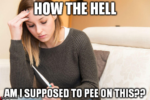 Good thing guys don't have to :P | HOW THE HELL; AM I SUPPOSED TO PEE ON THIS?? | image tagged in memes,pregnancy,test,first world problems,aim,target | made w/ Imgflip meme maker