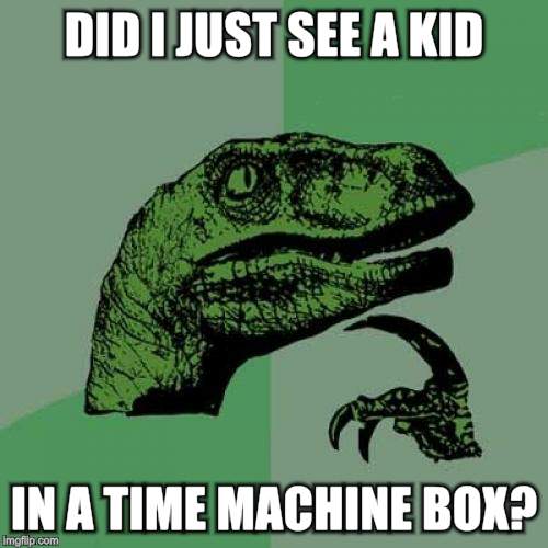 Philosoraptor Meme | DID I JUST SEE A KID IN A TIME MACHINE BOX? | image tagged in memes,philosoraptor | made w/ Imgflip meme maker