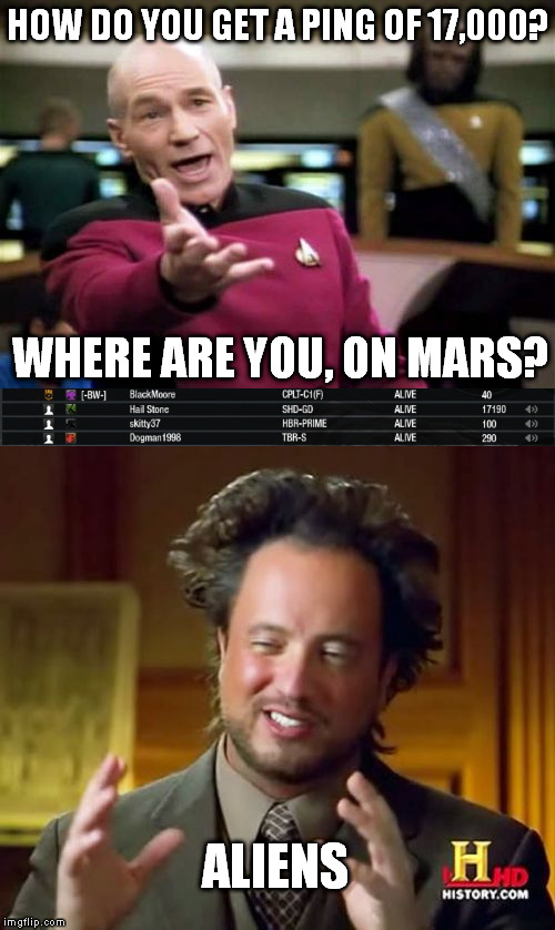 Inspired from seeing another guy with 52,000 in another game... | HOW DO YOU GET A PING OF 17,000? WHERE ARE YOU, ON MARS? ALIENS | image tagged in memes,picard wtf,aliens,online gaming | made w/ Imgflip meme maker