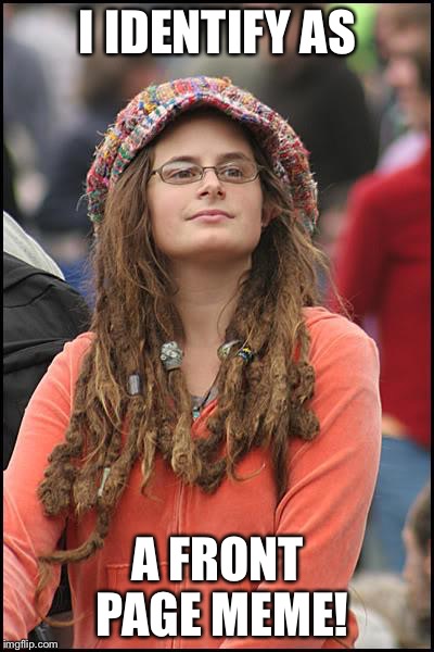 Now you have to upvote me! | I IDENTIFY AS; A FRONT PAGE MEME! | image tagged in memes,college liberal | made w/ Imgflip meme maker