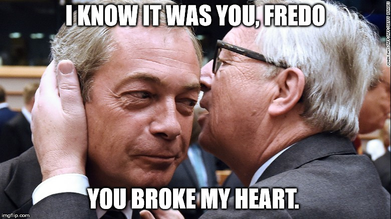 BrexitFarage | I KNOW IT WAS YOU, FREDO; YOU BROKE MY HEART. | image tagged in brexitfarage | made w/ Imgflip meme maker