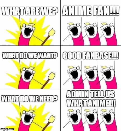 What Do We Want 3 | WHAT ARE WE? ANIME FAN!!! WHAT DO WE WANT? GOOD FANBASE!!! WHAT DO WE NEED? ADMIN TELL US WHAT ANIME!!! | image tagged in memes,what do we want 3 | made w/ Imgflip meme maker