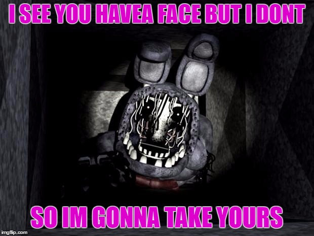 FNAF_Bonnie | I SEE YOU HAVEA FACE BUT I DONT; SO IM GONNA TAKE YOURS | image tagged in fnaf_bonnie | made w/ Imgflip meme maker