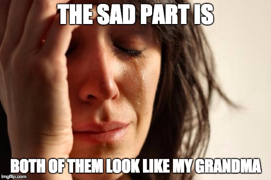 First World Problems Meme | THE SAD PART IS BOTH OF THEM LOOK LIKE MY GRANDMA | image tagged in memes,first world problems | made w/ Imgflip meme maker