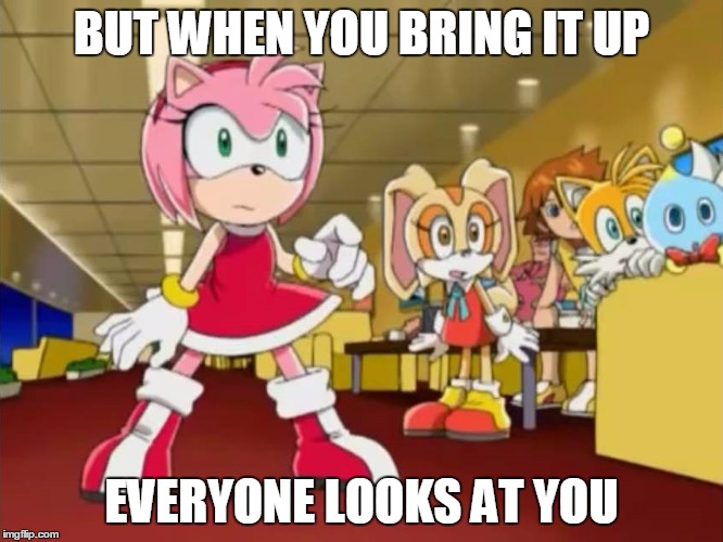 Everyone is Looking at You - Sonic X | BUT WHEN YOU BRING IT UP EVERYONE LOOKS AT YOU | image tagged in everyone is looking at you - sonic x | made w/ Imgflip meme maker