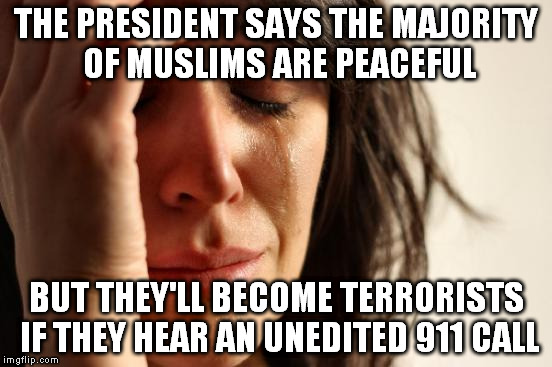 Obama Say What? | THE PRESIDENT SAYS THE MAJORITY OF MUSLIMS ARE PEACEFUL; BUT THEY'LL BECOME TERRORISTS IF THEY HEAR AN UNEDITED 911 CALL | image tagged in memes,first world problems,obama,islam,orlando,terrorism | made w/ Imgflip meme maker
