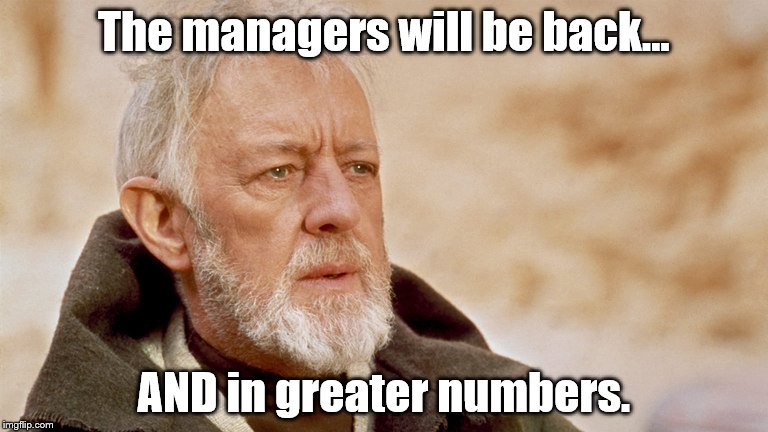 The managers will be back... AND in greater numbers. | image tagged in obi wan kenobi | made w/ Imgflip meme maker