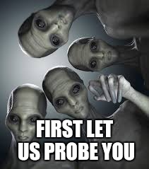 FIRST LET US PROBE YOU | made w/ Imgflip meme maker