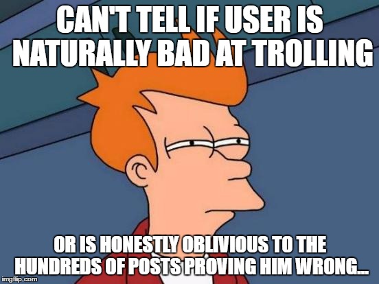 Futurama Fry | CAN'T TELL IF USER IS NATURALLY BAD AT TROLLING; OR IS HONESTLY OBLIVIOUS TO THE HUNDREDS OF POSTS PROVING HIM WRONG... | image tagged in memes,futurama fry | made w/ Imgflip meme maker