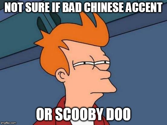 Futurama Fry Meme | NOT SURE IF BAD CHINESE ACCENT OR SCOOBY DOO | image tagged in memes,futurama fry | made w/ Imgflip meme maker