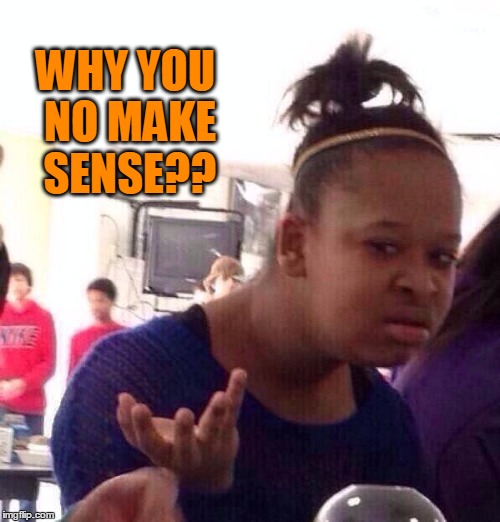 Black Girl Wat Meme | WHY YOU NO MAKE SENSE?? | image tagged in memes,black girl wat | made w/ Imgflip meme maker