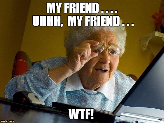 Grandma Finds The Internet Meme | MY FRIEND . . . . UHHH,  MY FRIEND . . . WTF! | image tagged in memes,grandma finds the internet | made w/ Imgflip meme maker
