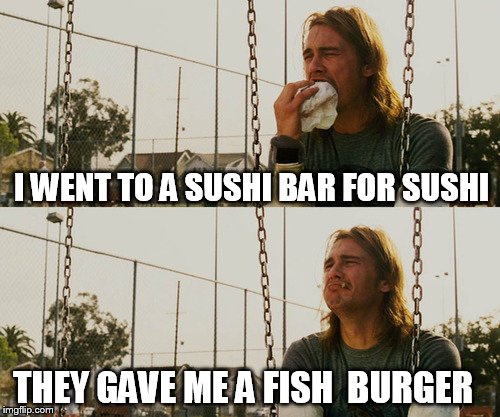 First World Stoner Problems | I WENT TO A SUSHI BAR FOR SUSHI; THEY GAVE ME A FISH  BURGER | image tagged in memes,first world stoner problems | made w/ Imgflip meme maker