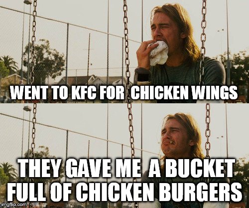 First World Stoner Problems Meme | WENT TO KFC FOR  CHICKEN WINGS; THEY GAVE ME  A BUCKET FULL OF CHICKEN BURGERS | image tagged in memes,first world stoner problems | made w/ Imgflip meme maker
