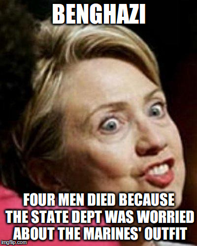 Hillary Clinton Fish | BENGHAZI; FOUR MEN DIED BECAUSE THE STATE DEPT WAS WORRIED ABOUT THE MARINES' OUTFIT | image tagged in hillary clinton fish | made w/ Imgflip meme maker