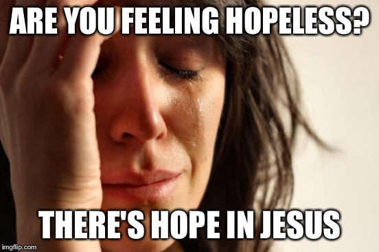 First World Problems Meme | ARE YOU FEELING HOPELESS? THERE'S HOPE IN JESUS | image tagged in memes,first world problems | made w/ Imgflip meme maker