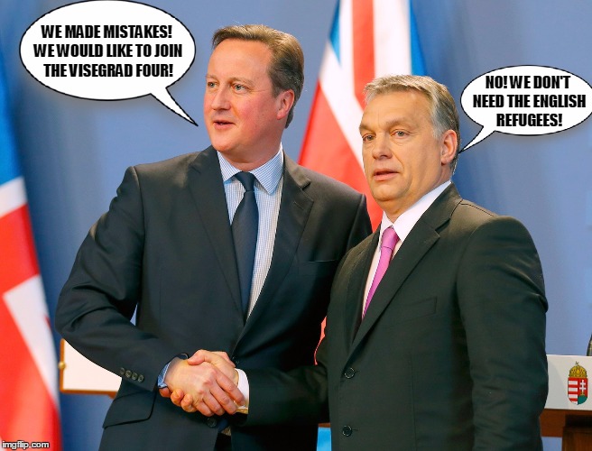 Cameron and Orban | WE MADE MISTAKES! WE WOULD LIKE TO JOIN THE VISEGRAD FOUR! NO! WE DON'T NEED THE ENGLISH REFUGEES! | image tagged in brexit,vote leave,united kingdom,hungary,cameron | made w/ Imgflip meme maker